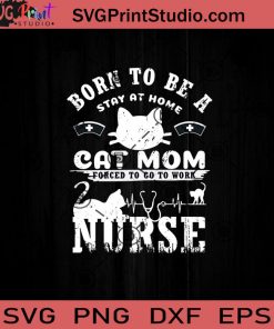 Born To Be A Stay At Home Cat Mom Forced To Work Nurse SVG, Nurse SVG EPS DXF PNG Cricut File Instant Download