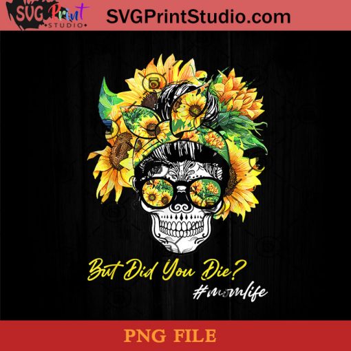 But Did You Die Mom Life Sugar Skull With Bandana Sunflower PNG, Skull PNG, Momlife PNG, Sunflower PNG Instant Download