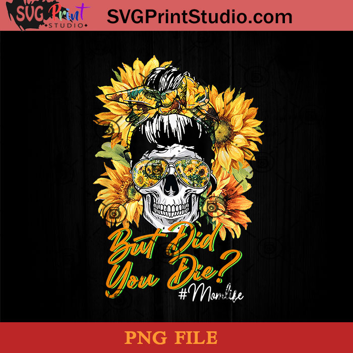 Download But Did You Die Mom Life Sugar Skull Sunflower Png Skull Png Momlife Png Sunflower Png Instant Download Svg Print Studio
