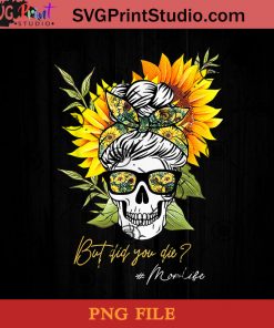 But Did You Die Mom Life Sugar Skull With Bandana Sunflower PNG, Skull PNG, Momlife PNG, Sunflower PNG Instant Download