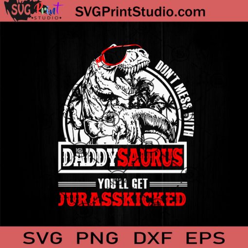 Dont Mess With Daddysaurus Youll Get Jurasskicked SVG, Happy Father's Day SVG, Daddy SVG, Dad SVG EPS DXF PNG Cricut File Instant Download
