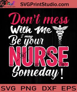 Don't Mess With Me I May Be Your Nurse Someday SVG, Nurse SVG, Nurse Life SVG EPS DXF PNG Cricut File Instant Download