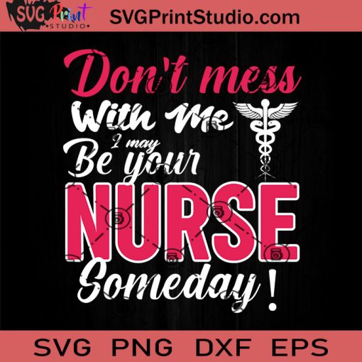 Don't Mess With Me I May Be Your Nurse Someday SVG, Nurse SVG, Nurse Life SVG EPS DXF PNG Cricut File Instant Download