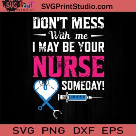 Don't Mess With Me I May Be Your Nurse Someday SVG, Nurse SVG, Nurse ...