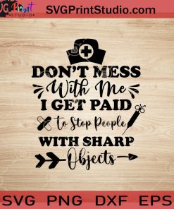Don't Mess With Me I Get Paid To Stop People With Sharp Objects SVG, Nurse SVG, Nurse Life SVG EPS DXF PNG Cricut File Instant Download