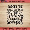 Forget The Glass Slippers This Princess Wears Scrubs SVG, Nurse SVG, Nurse Life SVG EPS DXF PNG Cricut File Instant Download