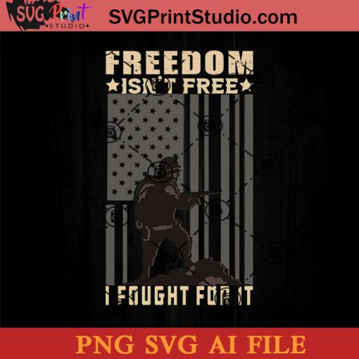 Freedom Isnt Free I Fought For It SVG, 4th of July SVG, America SVG PNG AI Cricut File Instant Download