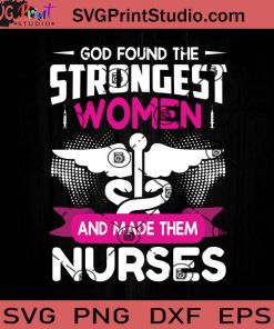 God Found The Strongest Woman And Made Them Nurses SVG, Nurse SVG, Nurse Life SVG EPS DXF PNG Cricut File Instant Download