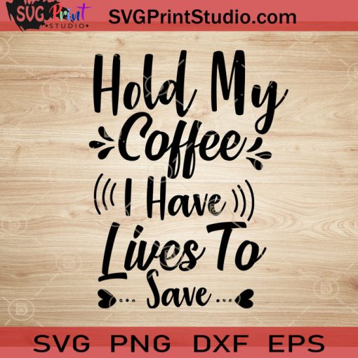 Hold My Coffee I Have Lives To Save SVG, Nurse SVG, Nurse Life SVG EPS DXF PNG Cricut File Instant Download