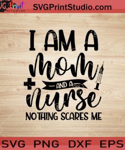 I Am A Mom And A Nurse Nothing Scares Me SVG, Nurse SVG, Nurse Life SVG EPS DXF PNG Cricut File Instant Download