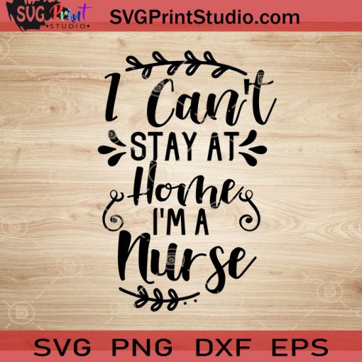 I Can't Stay At Home I'm A Nurse SVG, Nurse SVG, Nurse Life SVG EPS DXF PNG Cricut File Instant Download