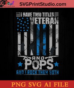 I Have Two Titles Veteran And Pops And I Rock Them Both SVG, 4th of July SVG, America SVG PNG AI Cricut File Instant Download