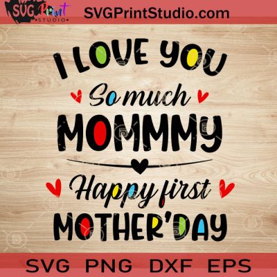 I Love You So Much Mommy Happy First Mother Day Svg, Happy Mother's Day 