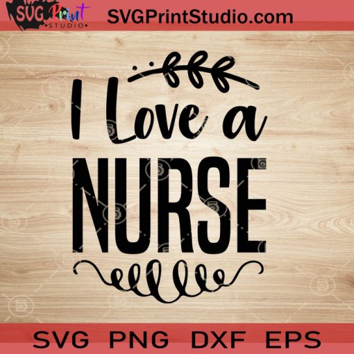 I Love A Nurse SVG, Nurse SVG, Nurse Life SVG EPS DXF PNG Cricut File Instant Download