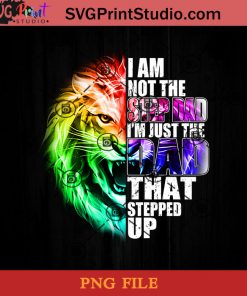 I Am Not The Stepdad Im Just The Dad That Stepped Up Lion PNG, Happy Father's Day PNG, Stepdad PNG Instant Download