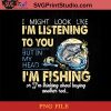 I Might Look Like Im Listening Im Fishing But In My Head  PNG, Fishing PNG Instant Download