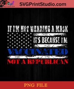 If I'm Not Wearing A Mask I'm Vaccinated Not A Republican PNG, Vaccinated PNG, Covid-19 PNG, Sars-CoV-2 PNG Instant Download