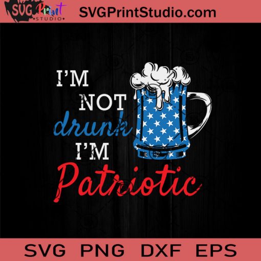Im Not Drunk Im Patriotic SVG, 4th Of July SVG, Independence Day SVG EPS DXF PNG Cricut File Instant Download