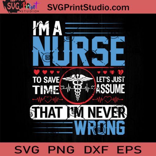 I'm Nurse To Save Time Let's Just Assume That I'm Never Wrong SVG, Nurse SVG, Nurse Life SVG EPS DXF PNG Cricut File Instant Download