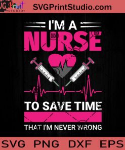 I'm Nurse To Save Time That I'm Never Wrong SVG, Nurse SVG, Nurse Life SVG EPS DXF PNG Cricut File Instant Download