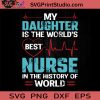 My Daughter Is The World's Best Nurse In The History Of World SVG, Nurse SVG, Nurse Life SVG EPS DXF PNG Cricut File Instant Download