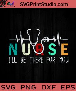 Nurse I ll Be There For You SVG, Nurse SVG, Nurse Life SVG EPS DXF PNG Cricut File Instant Download