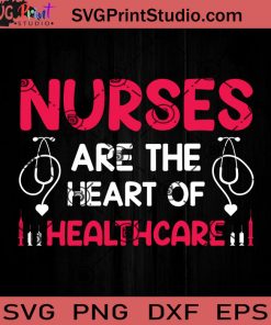 Nurse Are The Heart Of Healthcare SVG, Nurse SVG, Nurse Life SVG EPS DXF PNG Cricut File Instant Download