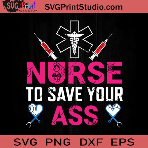 Nurse To Save Your Ass SVG, Nurse SVG, Nurse Life SVG EPS DXF PNG Cricut File Instant Download
