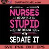 Nurse We Can't Fix Stupid But We Can Sedate It SVG, Nurse SVG, Nurse Life SVG EPS DXF PNG Cricut File Instant Download