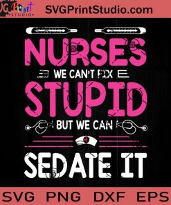 Nurse We Can't Fix Stupid But We Can Sedate It SVG, Nurse SVG, Nurse Life SVG EPS DXF PNG Cricut File Instant Download