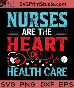Nurses Are The Heart Of Health Care SVG, Nurse SVG, Nurse Life SVG EPS DXF PNG Cricut File Instant Download