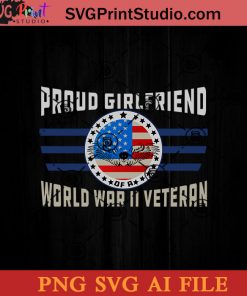 Proud Girlfriend Of A World War II Veteran SVG, 4th of July SVG, America SVG PNG AI Cricut File Instant Download