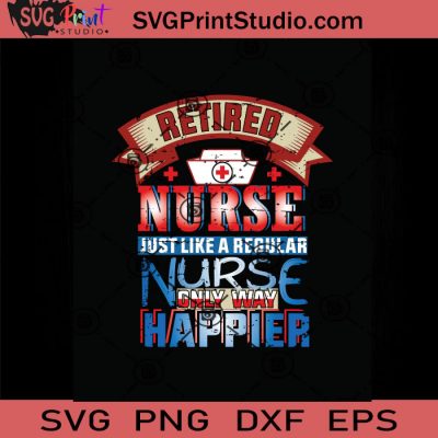 Retired Nurse Only Like A Regular Nurse Only Way Happier SVG, Nurse SVG ...