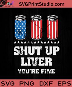 Shut Up Liver You Are SVG, 4th Of July SVG, Independence Day SVG EPS DXF PNG Cricut File Instant Download