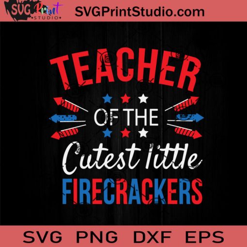 Teacher Of The Cutest Little Firecrackers SVG, 4th Of July SVG, Independence Day SVG EPS DXF PNG Cricut File Instant Download
