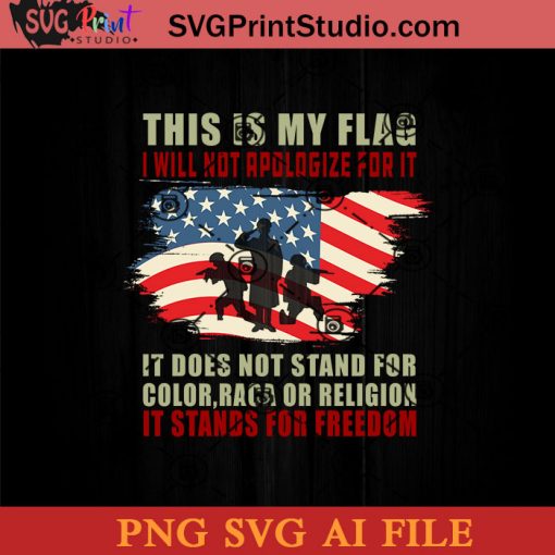 4th of July This Is My Flag I Will Not Apologize For It SVG PNG AI Silhouette Cut Files