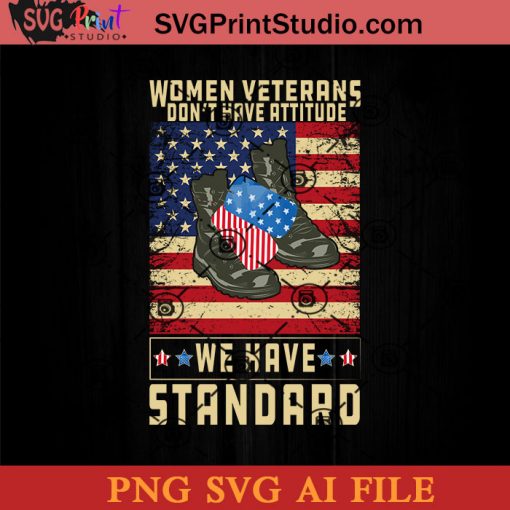 Women Veterans Dont Have Attitude We Have Standard SVG, 4th of July SVG, America SVG PNG AI Cricut File Instant Download