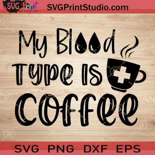 My Blood Type Is Coffee SVG, Nurse SVG, Nurse Life SVG EPS DXF PNG Cricut File Instant Download