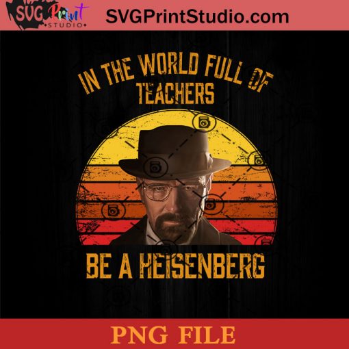 In The World Full OF Teachers Be A Heisenberg PNG, Walter White PNG, Horror Movie PNG, Halloween PNG Instant Download