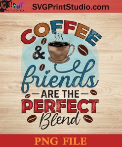 Coffee And Friends Are The Perfect Blend PNG, Drink PNG, Coffee PNG Instant Download