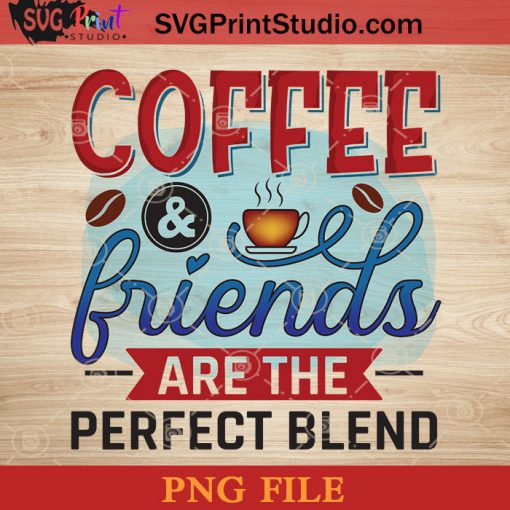 Coffee And Friends Are The Perfect Blend PNG, Drink PNG, Coffee PNG Instant Download