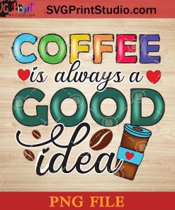 Coffee Is Always A Good Idea PNG, Drink PNG, Coffee PNG Instant Download