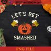 Halloween Drinking Pumpkin Says Let's Get Smashed PNG, Let's Get Smashed PNG, Happy Halloween PNG Instant Download