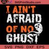 I Aint Afraid Of No SVG, Ghost SVG, Happy Halloween SVG EPS DXF PNG Cricut File Instant Download