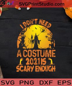 I Don't Need A Costume 2021 Is Scary Enough SVG, Halloween Horror SVG, Halloween SVG EPS DXF PNG Cricut File Instant Download