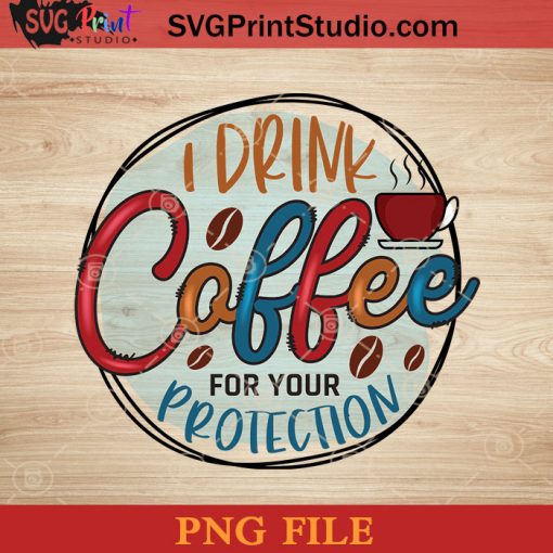 I Drink Coffee For Your Protection PNG, Drink PNG, Coffee PNG Instant Download