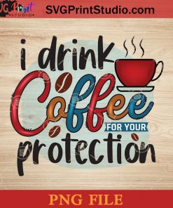 I Drink Coffee For Your Protection PNG, Drink PNG, Coffee PNG Instant Download