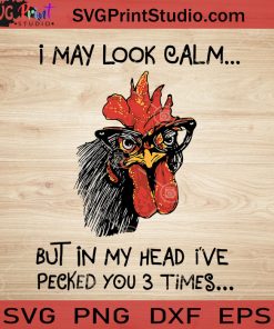 I May Look Calm But In My Head I've Pecked You 3 Times SVG, Rooster SVG, Chickens SVG EPS DXF PNG Cricut File Instant Download