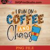 I Run On Coffee And Chaos PNG, Drink PNG, Coffee PNG Instant Download