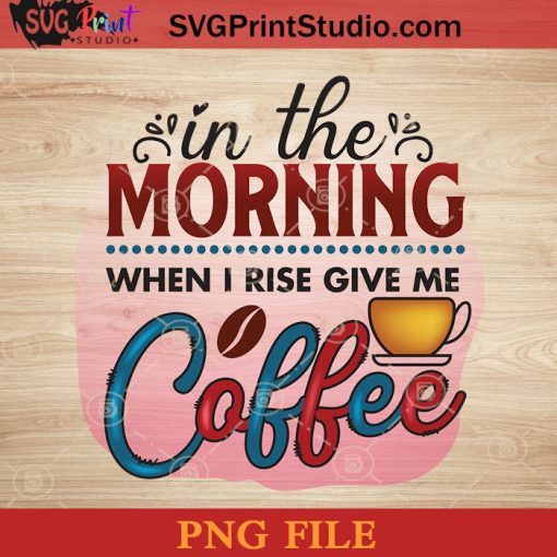 In The Morning When I Rise Give Me Coffee PNG, Drink PNG, Coffee PNG Instant Download
